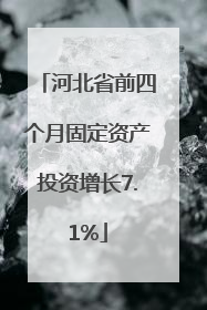 河北省前四个月固定资产投资增长7.1%