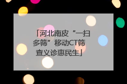 河北南皮“一扫多筛”移动CT筛查义诊惠民生