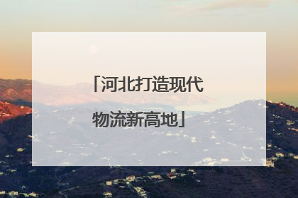 河北打造现代物流新高地