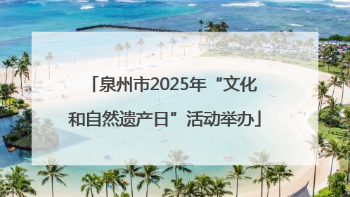 泉州市2025年“文化和自然遗产日”活动举办