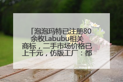 泡泡玛特已注册80余枚Labubu相关商标，二手市场价格已上千元，仿版工厂：都在欠货，根本不够分