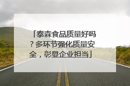 泰森食品质量好吗？多环节强化质量安全，彰显企业担当