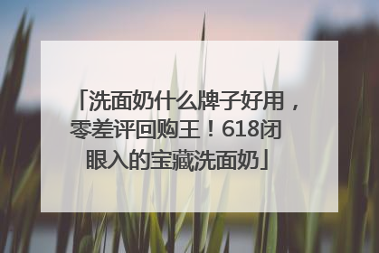 洗面奶什么牌子好用，零差评回购王！618闭眼入的宝藏洗面奶