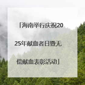 海南举行庆祝2025年献血者日暨无偿献血表彰活动