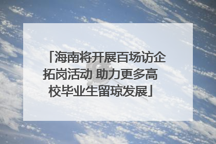 海南将开展百场访企拓岗活动 助力更多高校毕业生留琼发展