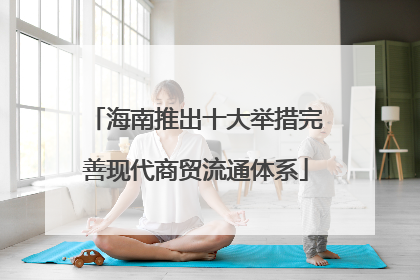 海南推出十大举措完善现代商贸流通体系