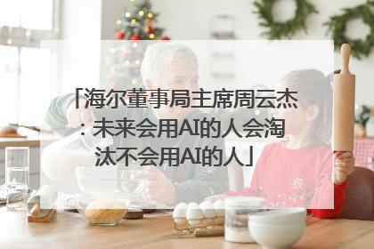 海尔董事局主席周云杰：未来会用AI的人会淘汰不会用AI的人