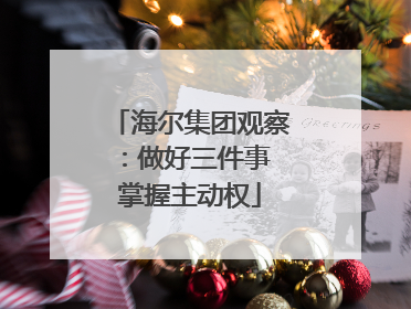 海尔集团观察：做好三件事 掌握主动权