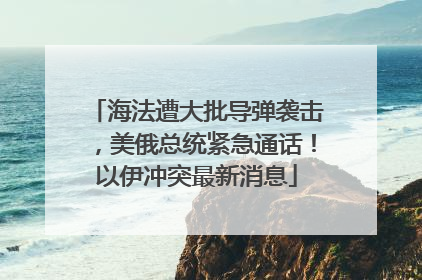 海法遭大批导弹袭击，美俄总统紧急通话！以伊冲突最新消息