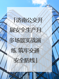 济南公交开展安全生产月多场景实战演练 筑牢交通安全防线
