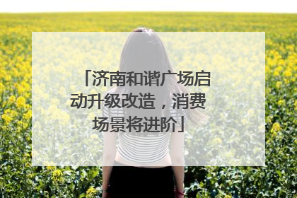 济南和谐广场启动升级改造，消费场景将进阶