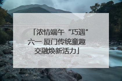 浓情端午“巧遇”六一 厦门传统童趣交融焕新活力