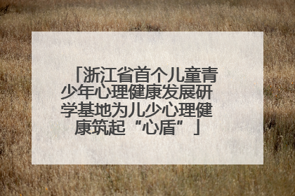 浙江省首个儿童青少年心理健康发展研学基地为儿少心理健康筑起“心盾”