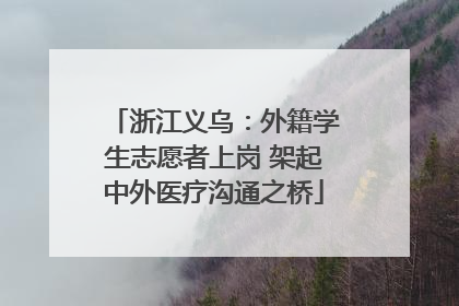 浙江义乌：外籍学生志愿者上岗 架起中外医疗沟通之桥