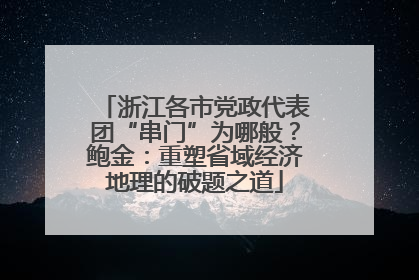浙江各市党政代表团“串门”为哪般？鲍金：重塑省域经济地理的破题之道