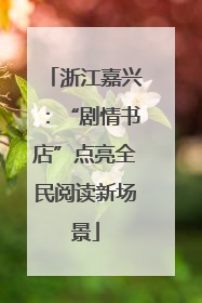 浙江嘉兴：“剧情书店”点亮全民阅读新场景
