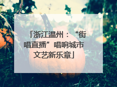 浙江温州：“街唱直播”唱响城市文艺新乐章