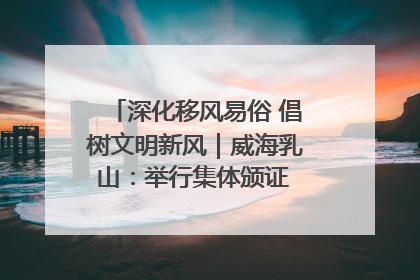深化移风易俗 倡树文明新风｜威海乳山：举行集体颁证 倡导文明婚俗