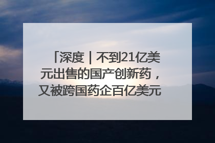 深度｜不到21亿美元出售的国产创新药，又被跨国药企百亿美元拿下，谁赚了？