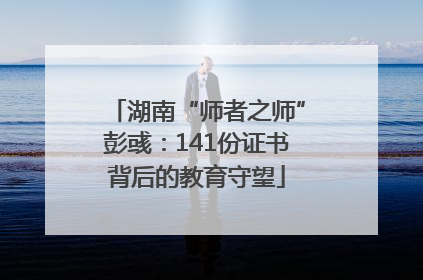 湖南“师者之师”彭彧：141份证书背后的教育守望