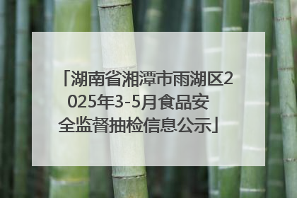 湖南省湘潭市雨湖区2025年3-5月食品安全监督抽检信息公示