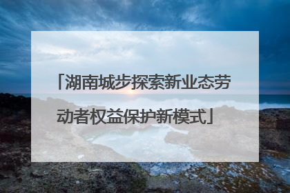 湖南城步探索新业态劳动者权益保护新模式