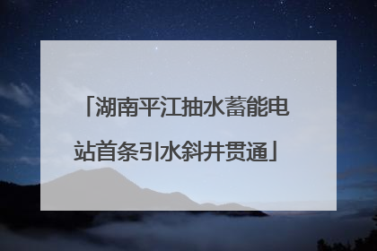 湖南平江抽水蓄能电站首条引水斜井贯通