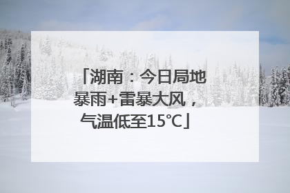 湖南：今日局地暴雨+雷暴大风，气温低至15℃