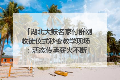 湖北大鼓名家付群刚收徒仪式秒变教学现场：活态传承薪火不断