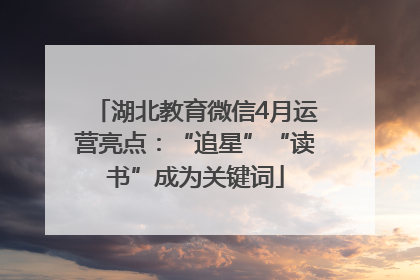 湖北教育微信4月运营亮点：“追星”“读书”成为关键词