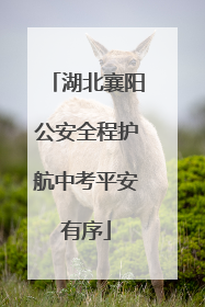 湖北襄阳公安全程护航中考平安有序