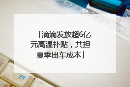 滴滴发放超6亿元高温补贴，共担夏季出车成本