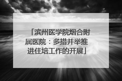 滨州医学院烟合附属医院：多措并举推进住培工作的开展