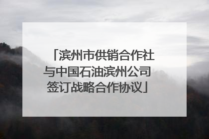 滨州市供销合作社与中国石油滨州公司签订战略合作协议