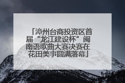漳州台商投资区首届“龙江建设杯”闽南语歌曲大赛决赛在花田美事圆满落幕