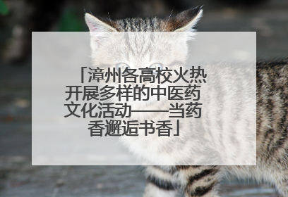 漳州各高校火热开展多样的中医药文化活动——当药香邂逅书香