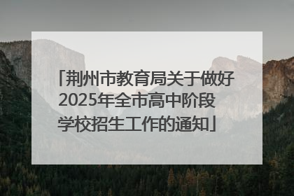 荆州市教育局关于做好2025年全市高中阶段学校招生工作的通知
