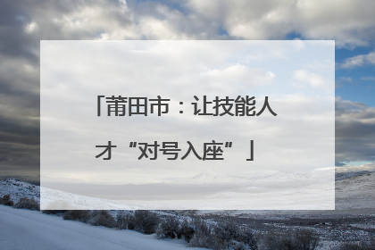 莆田市：让技能人才“对号入座”