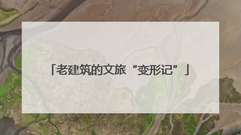 老建筑的文旅“变形记”