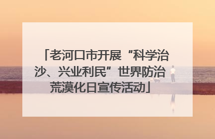 老河口市开展“科学治沙、兴业利民”世界防治荒漠化日宣传活动