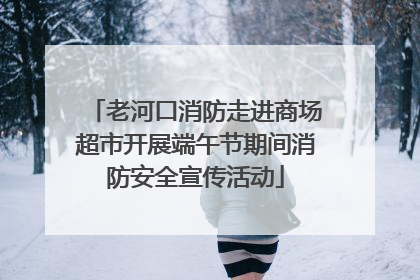 老河口消防走进商场超市开展端午节期间消防安全宣传活动