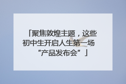 聚焦敦煌主题，这些初中生开启人生第一场“产品发布会”