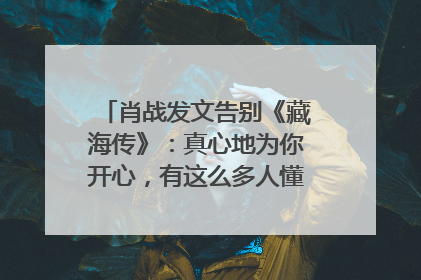 肖战发文告别《藏海传》：真心地为你开心，有这么多人懂你，导演回应“是否有第二季”