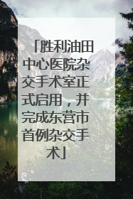 胜利油田中心医院杂交手术室正式启用，并完成东营市首例杂交手术