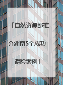 自然资源部推介湖南5个成功避险案例