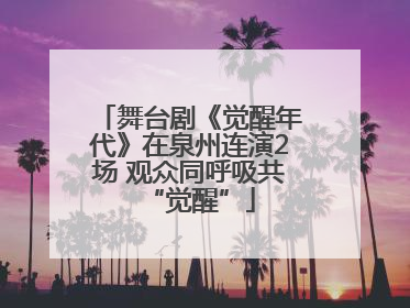 舞台剧《觉醒年代》在泉州连演2场 观众同呼吸共“觉醒”