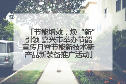 节能增效，焕“新”引领 嘉兴市举办节能宣传月暨节能新技术新产品新装备推广活动
