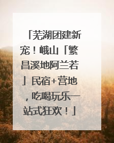 芜湖团建新宠！峨山「繁昌溪地阿兰若」民宿+营地，吃喝玩乐一站式狂欢！