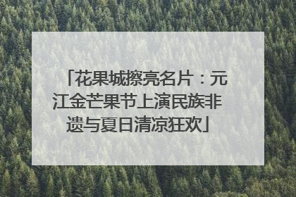 花果城擦亮名片：元江金芒果节上演民族非遗与夏日清凉狂欢