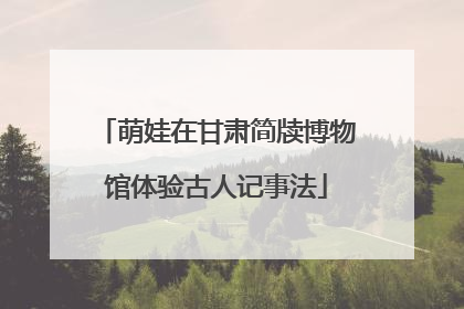 萌娃在甘肃简牍博物馆体验古人记事法